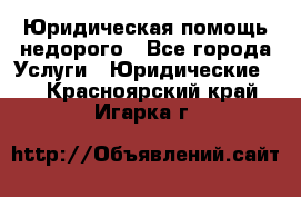 Юридическая помощь недорого - Все города Услуги » Юридические   . Красноярский край,Игарка г.